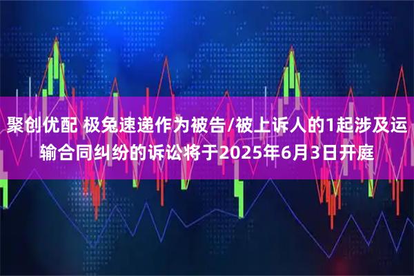 聚创优配 极兔速递作为被告/被上诉人的1起涉及运输合同纠纷的诉讼将于2025年6月3日开庭