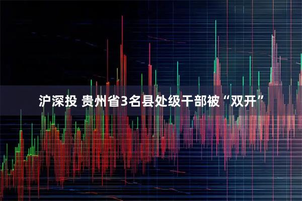 沪深投 贵州省3名县处级干部被“双开”