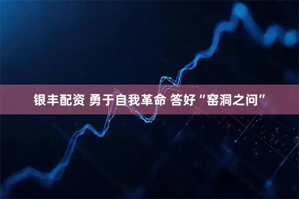 银丰配资 勇于自我革命 答好“窑洞之问”