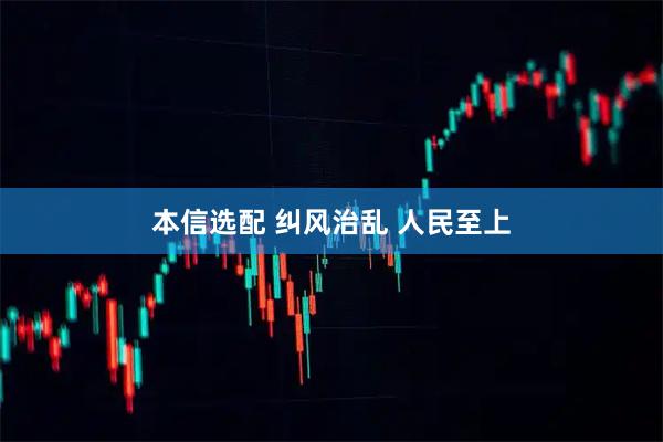 本信选配 纠风治乱 人民至上