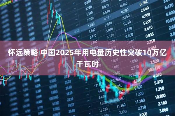 怀远策略 中国2025年用电量历史性突破10万亿千瓦时