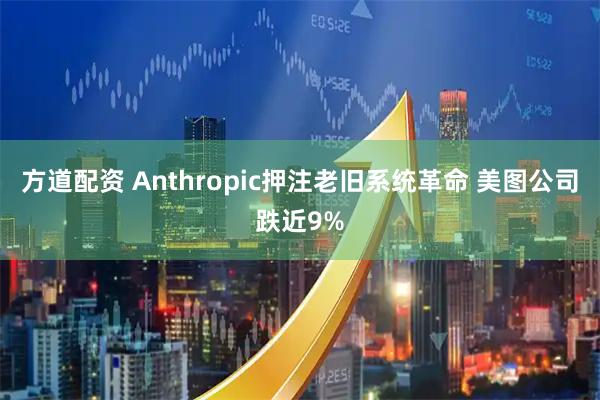 方道配资 Anthropic押注老旧系统革命 美图公司跌近9%