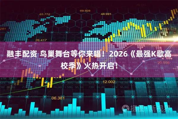 融丰配资 鸟巢舞台等你来唱！2026《最强K歌高校季》火热开启！